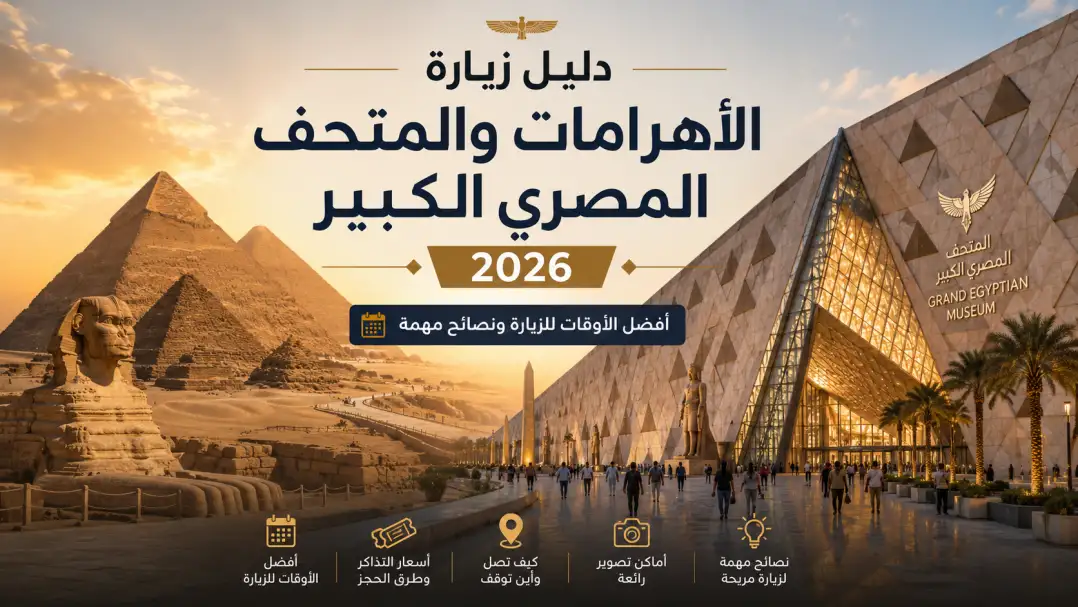 دليل زيارة الأهرامات والمتحف المصري الكبير 2026